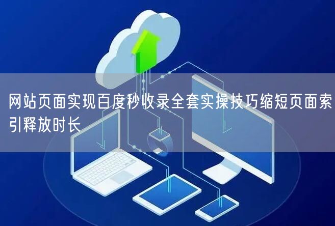 网站页面实现百度秒收录全套实操技巧缩短页面索引释放时长