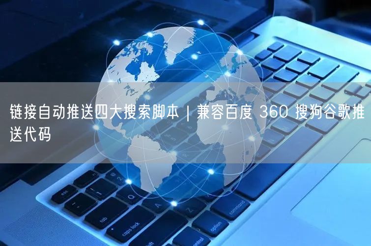 链接自动推送四大搜索脚本｜兼容百度 360 搜狗谷歌推送代码