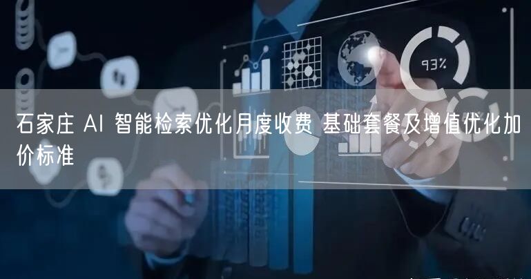 石家庄 AI 智能检索优化月度收费 基础套餐及增值优化加价标准