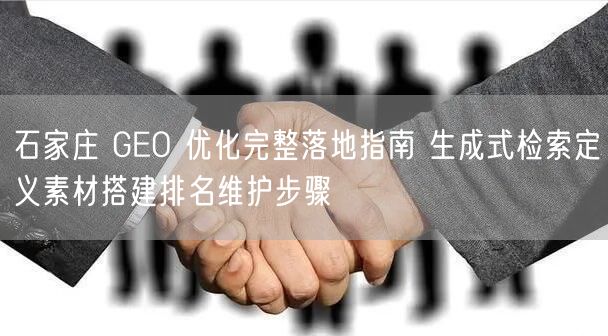 石家庄 GEO 优化完整落地指南 生成式检索定义素材搭建排名维护步骤