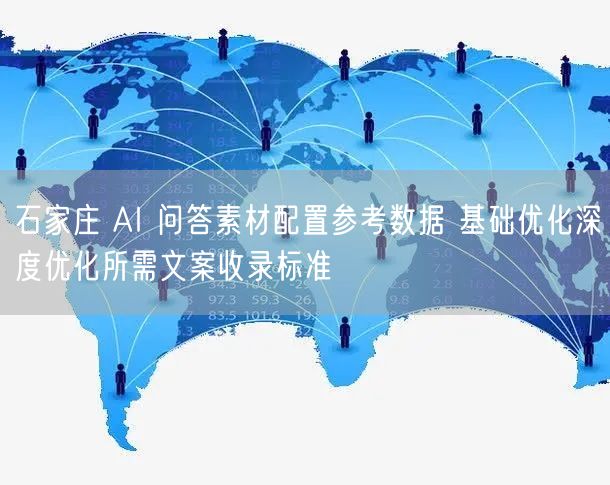石家庄 AI 问答素材配置参考数据 基础优化深度优化所需文案收录标准