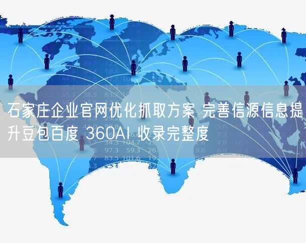 石家庄企业官网优化抓取方案 完善信源信息提升豆包百度 360AI 收录完整度