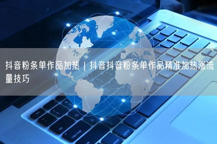 抖音粉条单作品加热｜抖音抖音粉条单作品精准加热涨流量技巧