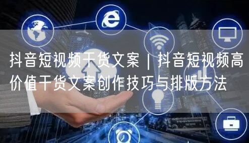 抖音短视频干货文案｜抖音短视频高价值干货文案创作技巧与排版方法