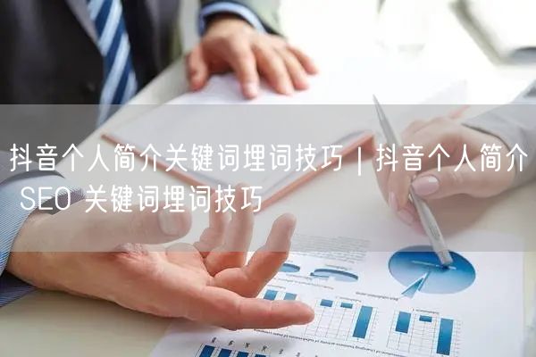 抖音个人简介关键词埋词技巧｜抖音个人简介 SEO 关键词埋词技巧