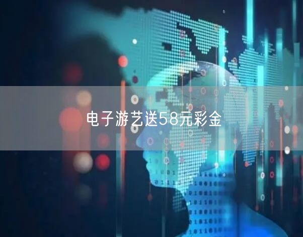 电子游艺送58元彩金