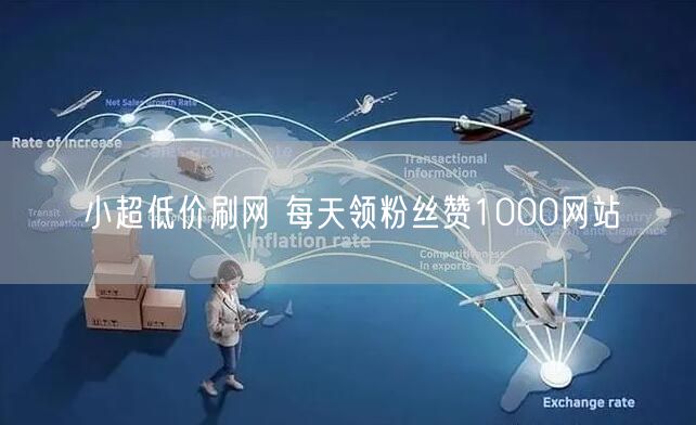 小超低价刷网 每天领粉丝赞1000网站