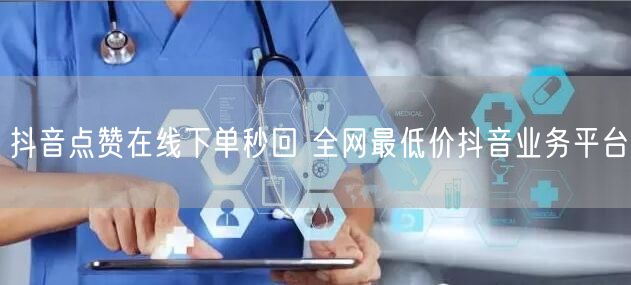 抖音点赞在线下单秒回 全网最低价抖音业务平台