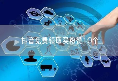 抖音免费领取买粉赞10个