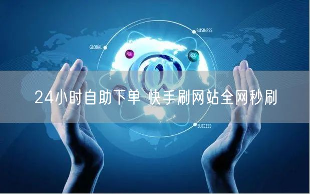24小时自助下单 快手刷网站全网秒刷