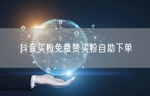 抖音买粉免费赞买粉自助下单
