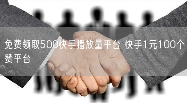 免费领取500快手播放量平台 快手1元100个赞平台