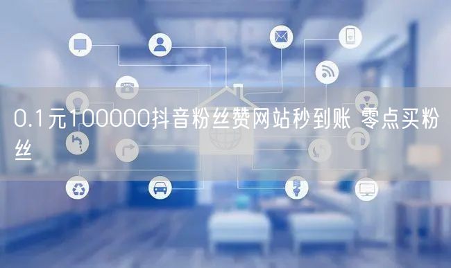 0.1元100000抖音粉丝赞网站秒到账 零点买粉丝