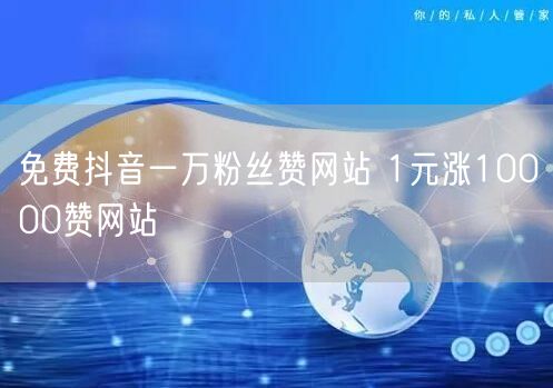 免费抖音一万粉丝赞网站 1元涨10000赞网站