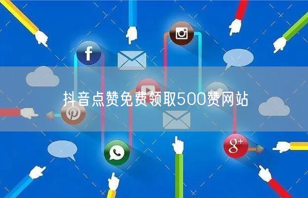 抖音点赞免费领取500赞网站