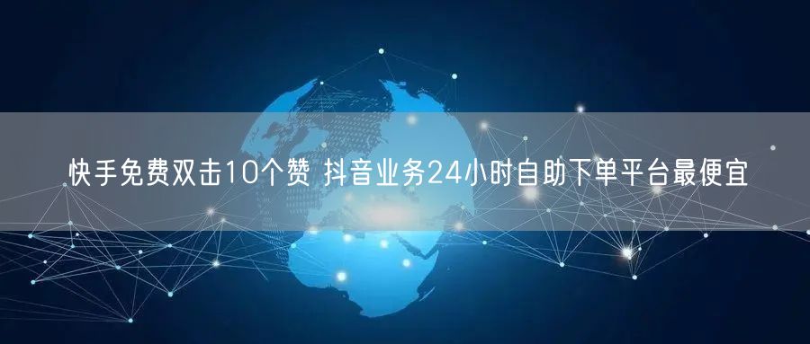 快手免费双击10个赞 抖音业务24小时自助下单平台最便宜