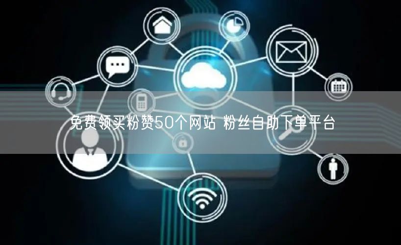 免费领买粉赞50个网站 粉丝自助下单平台