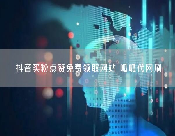 抖音买粉点赞免费领取网站 呱呱代网刷