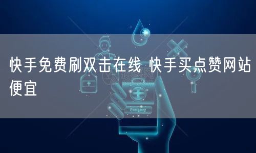 快手免费刷双击在线 快手买点赞网站便宜