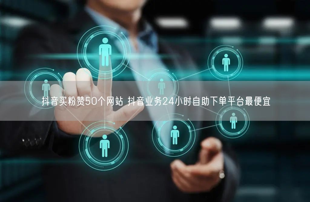 抖音买粉赞50个网站 抖音业务24小时自助下单平台最便宜