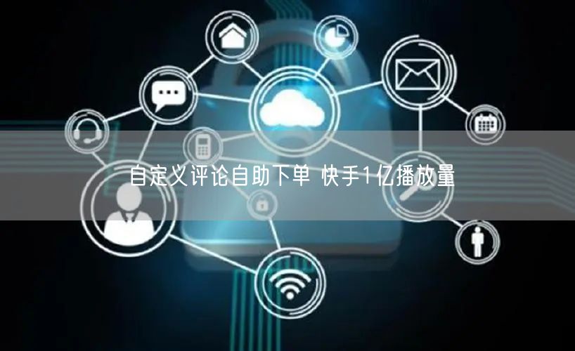 自定义评论自助下单 快手1亿播放量