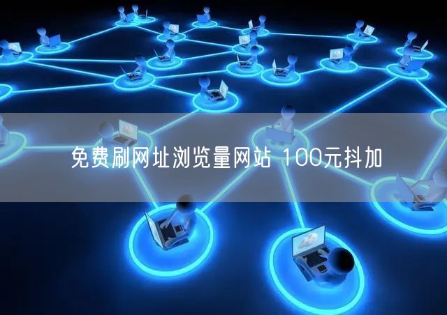 免费刷网址浏览量网站 100元抖加