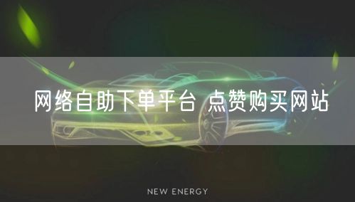 网络自助下单平台 点赞购买网站