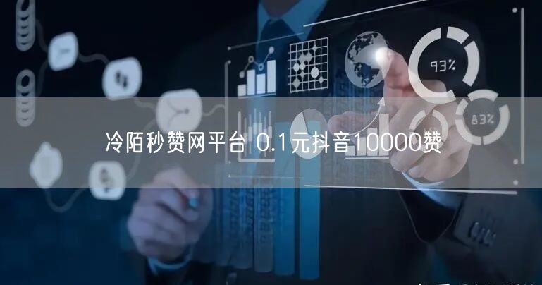 冷陌秒赞网平台 0.1元抖音10000赞