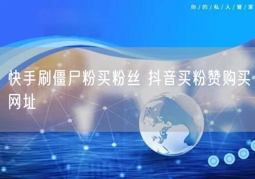 快手刷僵尸粉买粉丝 抖音买粉赞购买网址
