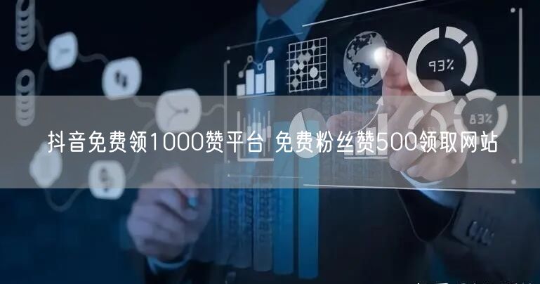 抖音免费领1000赞平台 免费粉丝赞500领取网站