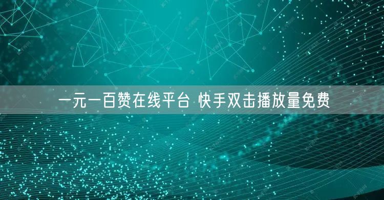 一元一百赞在线平台 快手双击播放量免费