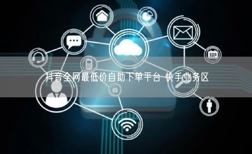 抖音全网最低价自助下单平台 快手业务区