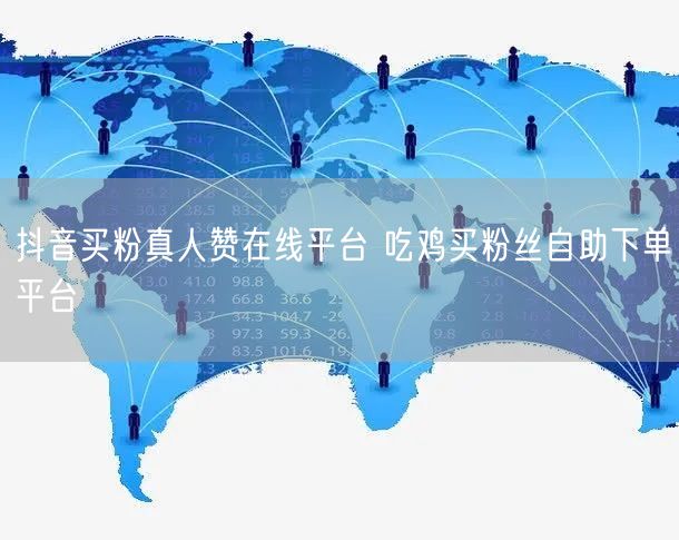 抖音买粉真人赞在线平台 吃鸡买粉丝自助下单平台