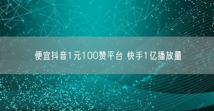 便宜抖音1元100赞平台 快手1亿播放量