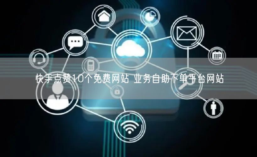 快手点赞10个免费网站 业务自助下单平台网站