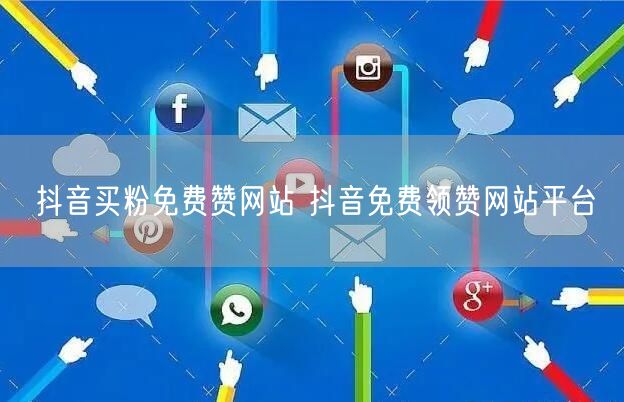 抖音买粉免费赞网站 抖音免费领赞网站平台