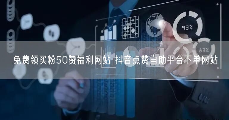免费领买粉50赞福利网站 抖音点赞自助平台下单网站