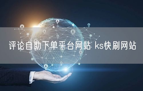评论自助下单平台网站 ks快刷网站