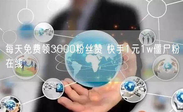每天免费领3000粉丝赞 快手1元1w僵尸粉在线