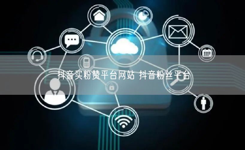 抖音买粉赞平台网站 抖音粉丝平台