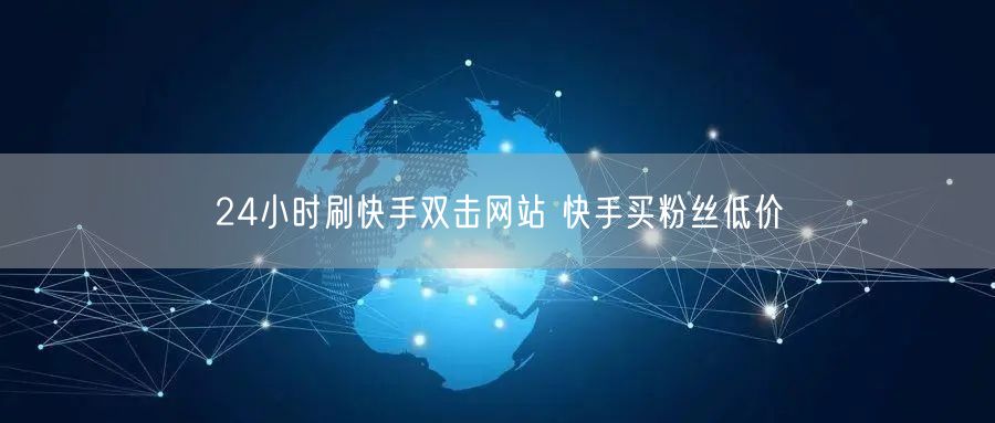 24小时刷快手双击网站 快手买粉丝低价