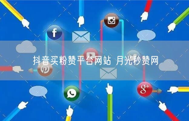抖音买粉赞平台网站 月光秒赞网