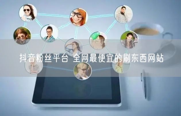 抖音粉丝平台 全网最便宜的刷东西网站