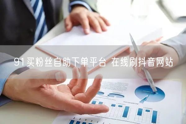 91买粉丝自助下单平台 在线刷抖音网站