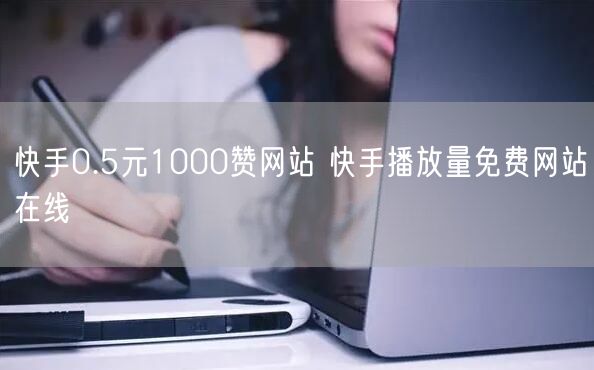 快手0.5元1000赞网站 快手播放量免费网站在线