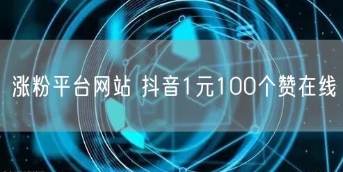 涨粉平台网站 抖音1元100个赞在线