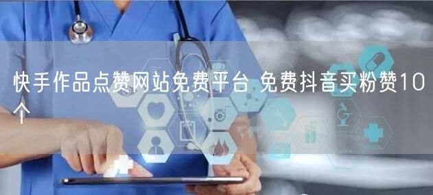 快手作品点赞网站免费平台 免费抖音买粉赞10个