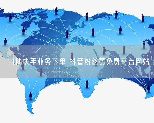 自助快手业务下单 抖音粉丝赞免费平台网站