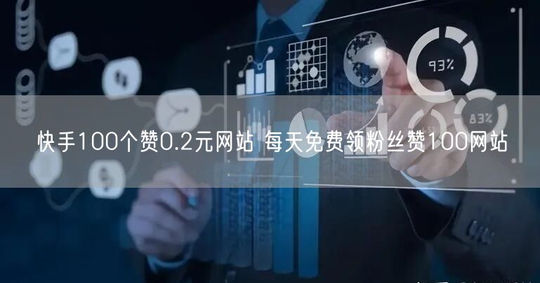 快手100个赞0.2元网站 每天免费领粉丝赞100网站