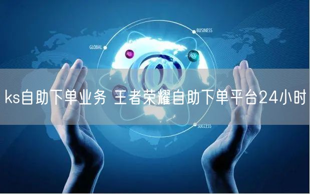 ks自助下单业务 王者荣耀自助下单平台24小时